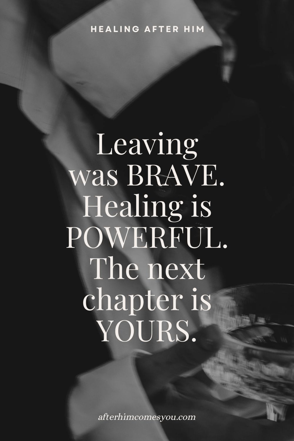 Leaving was brave. Healing is powerful. The next chapter is yours. A black-and-white photo of a hand holding a glass.